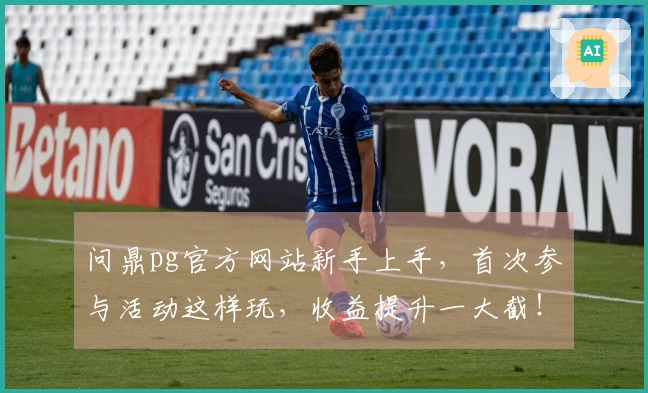 问鼎pg官方网站新手上手，首次参与活动这样玩，收益提升一大截！