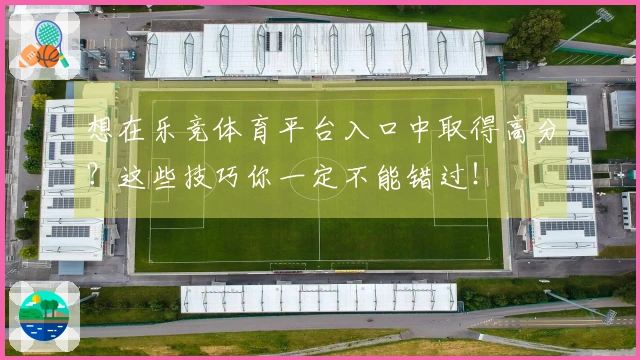 想在乐竞体育平台入口中取得高分？这些技巧你一定不能错过！