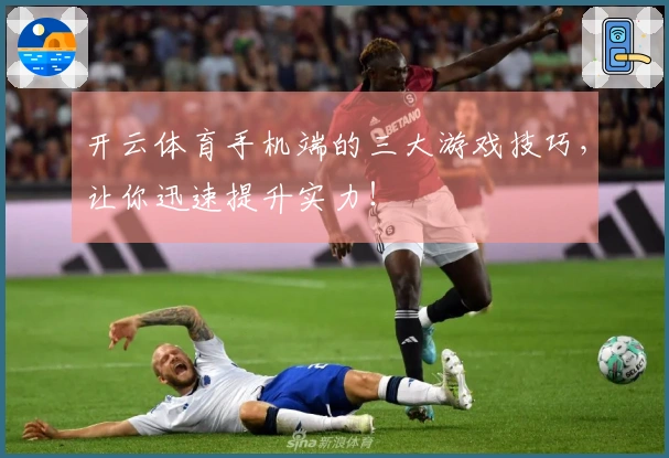 开云体育手机端的三大游戏技巧，让你迅速提升实力！