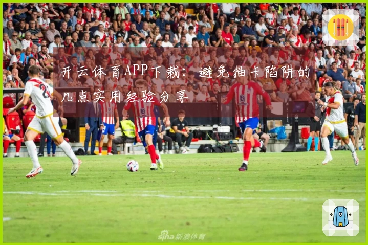 开云体育APP下载：避免抽卡陷阱的几点实用经验分享