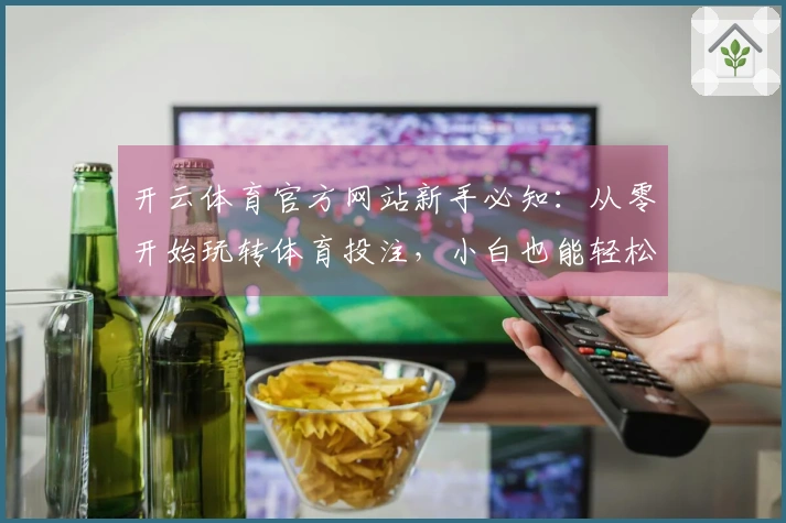 开云体育官方网站新手必知：从零开始玩转体育投注，小白也能轻松掌握技巧！