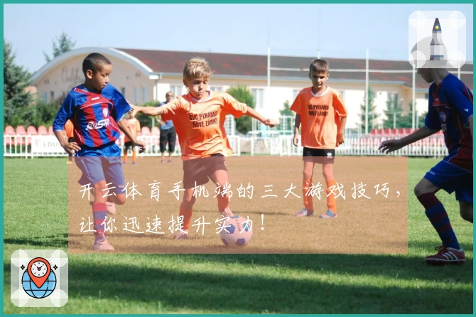 开云体育手机端的三大游戏技巧，让你迅速提升实力！