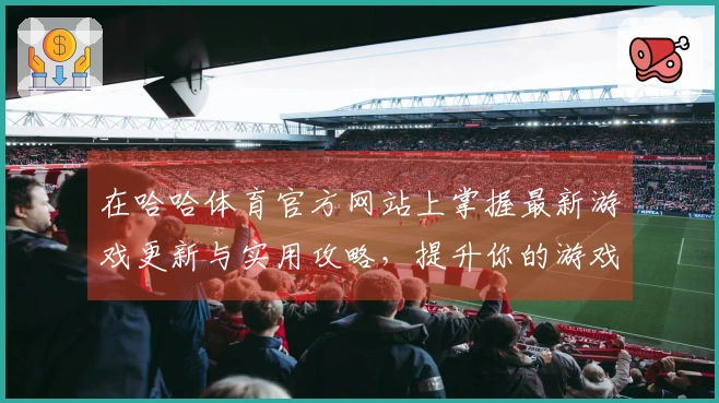 在哈哈体育官方网站上掌握最新游戏更新与实用攻略,提升你的游戏体验!
