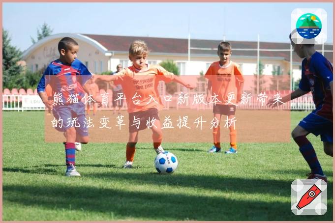 熊猫体育平台入口新版本更新带来的玩法变革与收益提升分析