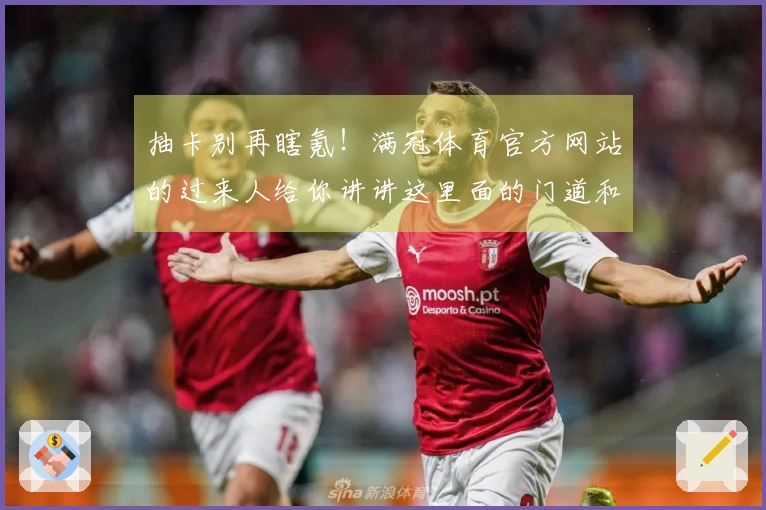 抽卡别再瞎氪！满冠体育官方网站的过来人给你讲讲这里面的门道和真实收益