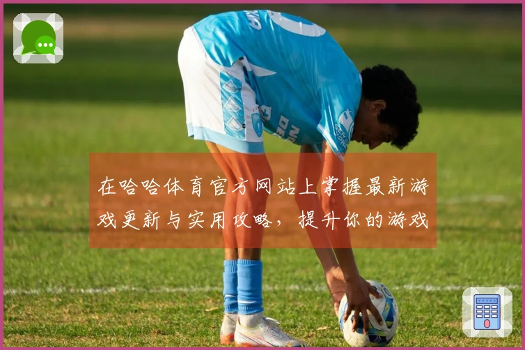 在哈哈体育官方网站上掌握最新游戏更新与实用攻略，提升你的游戏体验！