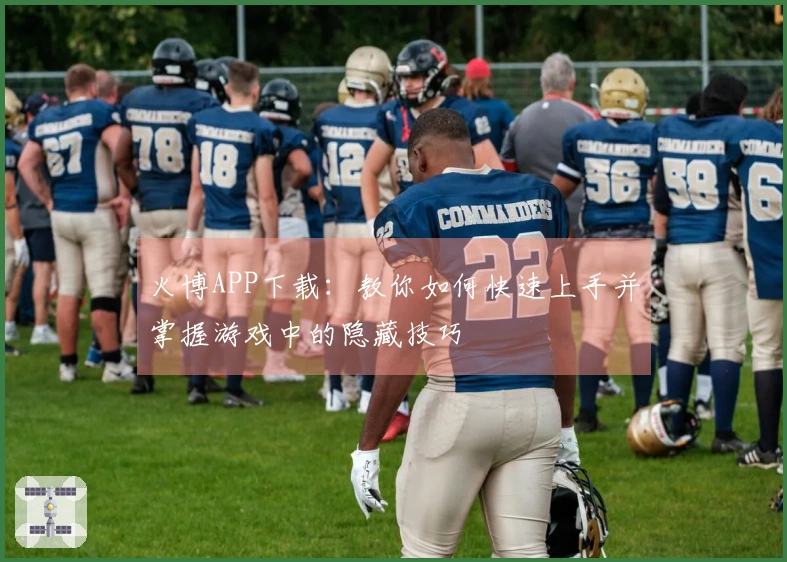 火博APP下载：教你如何快速上手并掌握游戏中的隐藏技巧