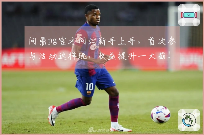 问鼎pg官方网站新手上手，首次参与活动这样玩，收益提升一大截！