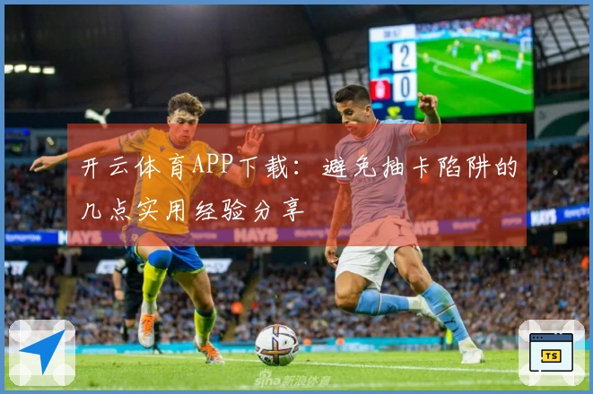 开云体育APP下载：避免抽卡陷阱的几点实用经验分享