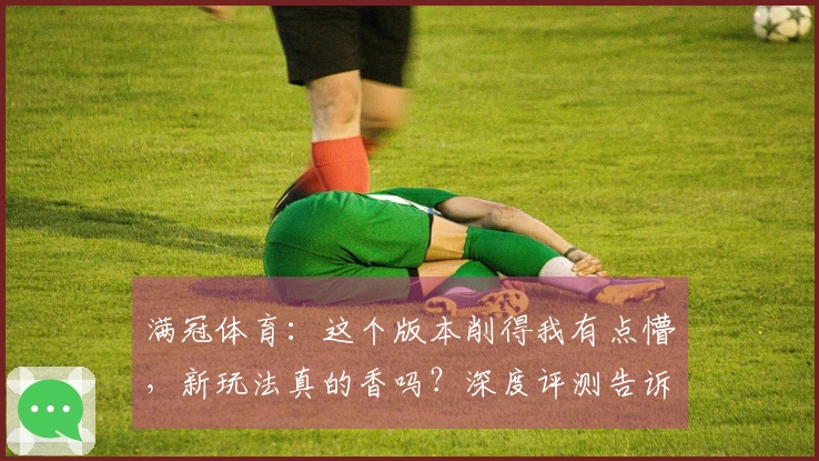 满冠体育：这个版本削得我有点懵，新玩法真的香吗？深度评测告诉你！